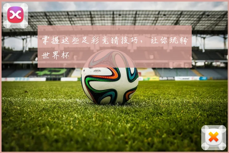 掌握这些足彩竞猜技巧，让你玩转世界杯