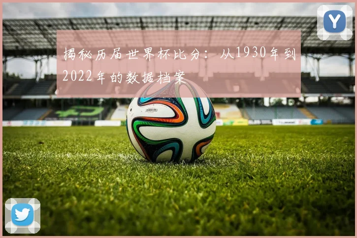 揭秘历届世界杯比分：从1930年到2022年的数据档案