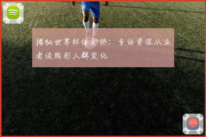 揭秘世界杯体彩热：专访资深从业者谈购彩人群变化