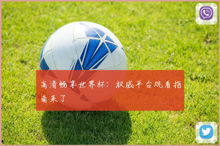 高清畅享世界杯：权威平台观看指南来了