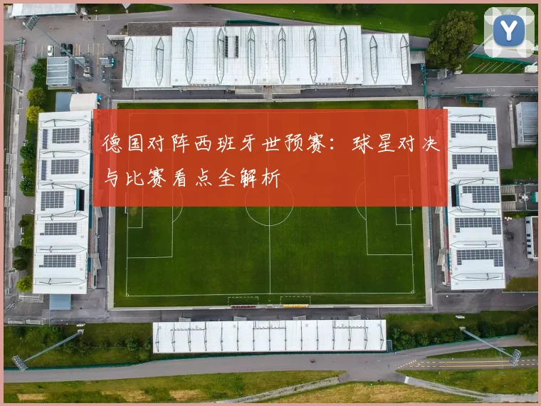 德国对阵西班牙世预赛：球星对决与比赛看点全解析