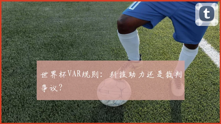 世界杯VAR规则：科技助力还是裁判争议？