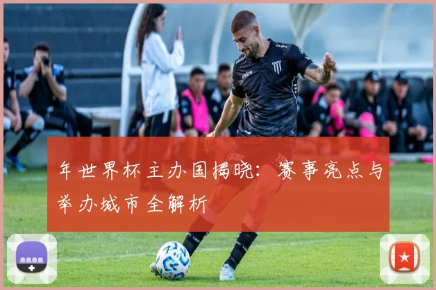 年世界杯主办国揭晓：赛事亮点与举办城市全解析