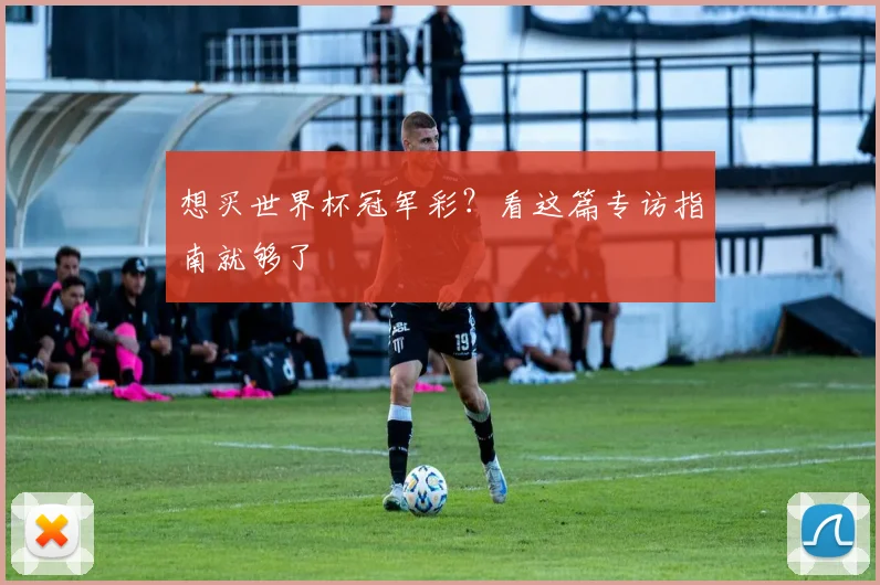 想买世界杯冠军彩?看这篇专访指南就够了