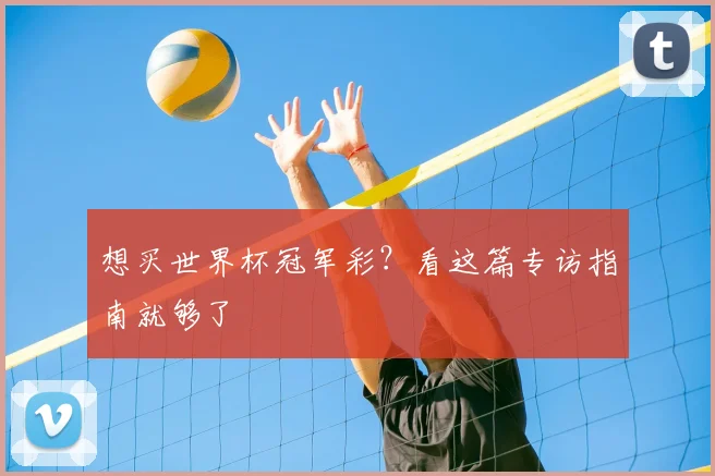 想买世界杯冠军彩?看这篇专访指南就够了